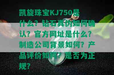 凯旋珠宝KJ750是什么？钻石真伪如何确认？官方网址是什么？制造公司背景如何？产品评价如何？是否为正规？