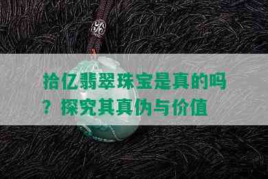 拾亿翡翠珠宝是真的吗？探究其真伪与价值