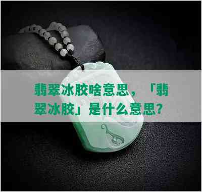 翡翠冰胶啥意思，「翡翠冰胶」是什么意思？