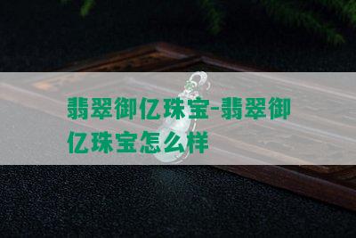 翡翠御亿珠宝-翡翠御亿珠宝怎么样