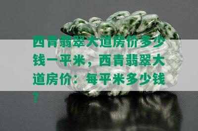 西青翡翠大道房价多少钱一平米，西青翡翠大道房价：每平米多少钱？