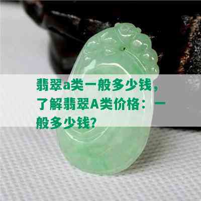 翡翠a类一般多少钱，了解翡翠A类价格：一般多少钱？