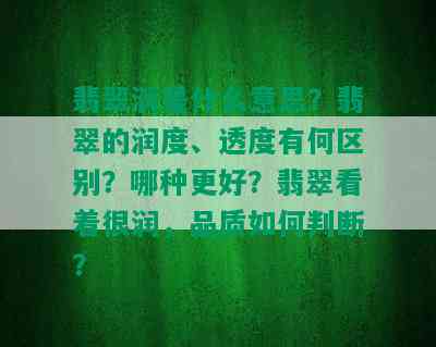 翡翠润是什么意思？翡翠的润度、透度有何区别？哪种更好？翡翠看着很润，品质如何判断？