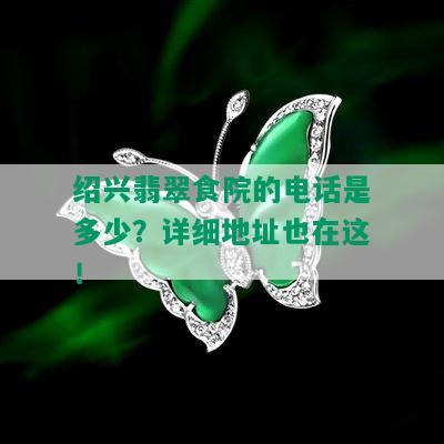 绍兴翡翠食院的电话是多少？详细地址也在这！