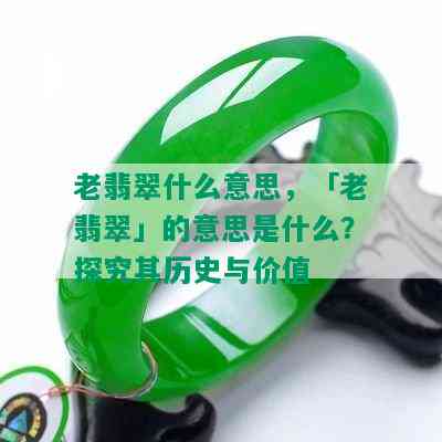 老翡翠什么意思，「老翡翠」的意思是什么？探究其历史与价值