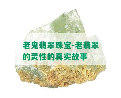 老鬼翡翠珠宝-老翡翠的灵性的真实故事