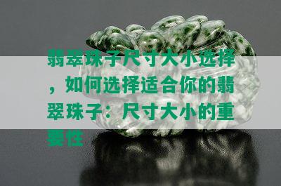 翡翠珠子尺寸大小选择，如何选择适合你的翡翠珠子：尺寸大小的重要性