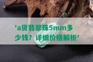 'a货翡翠珠5mm多少钱？详细价格解析'