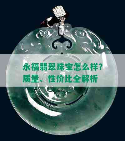 永福翡翠珠宝怎么样？质量、性价比全解析