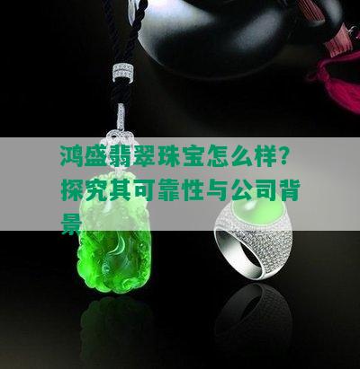 鸿盛翡翠珠宝怎么样？探究其可靠性与公司背景