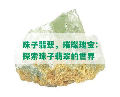 珠子翡翠，璀璨瑰宝：探索珠子翡翠的世界