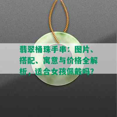 翡翠桶珠手串：图片、搭配、寓意与价格全解析，适合女孩佩戴吗？