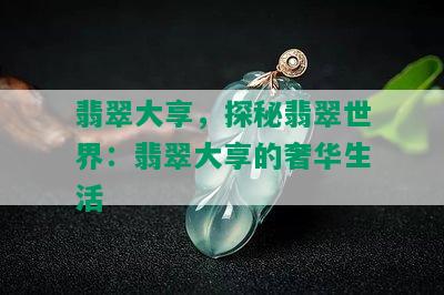 翡翠大享，探秘翡翠世界：翡翠大享的奢华生活