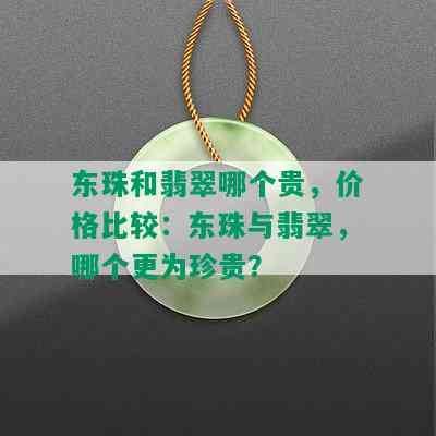 东珠和翡翠哪个贵，价格比较：东珠与翡翠，哪个更为珍贵？