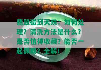 翡翠碰到天珠：如何处理？清洗方法是什么？是否值得收藏？能否一起佩戴？全解！