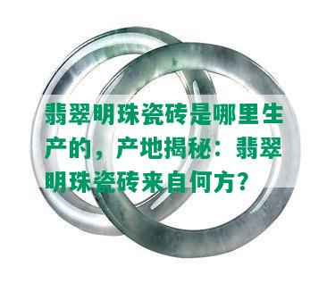 翡翠明珠瓷砖是哪里生产的，产地揭秘：翡翠明珠瓷砖来自何方？