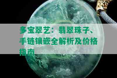 多宝翠艺：翡翠珠子、手链镶嵌全解析及价格指南