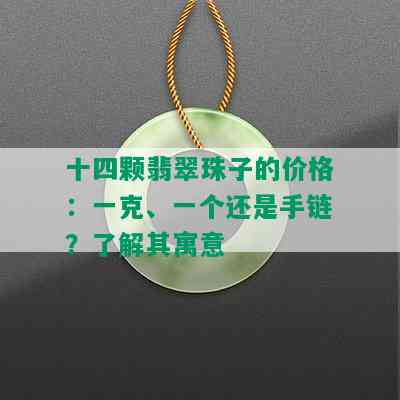 十四颗翡翠珠子的价格：一克、一个还是手链？了解其寓意