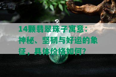 14颗翡翠珠子寓意：神秘、坚韧与好运的象征，具体价格如何？