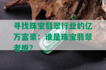 寻找珠宝翡翠行业的亿万富豪：谁是珠宝翡翠老板？