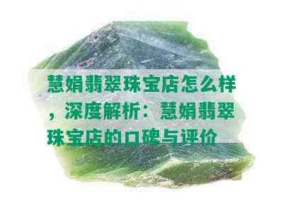 慧娟翡翠珠宝店怎么样，深度解析：慧娟翡翠珠宝店的口碑与评价