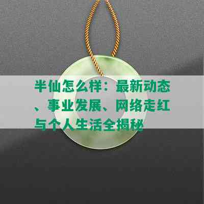 半仙怎么样：最新动态、事业发展、网络走红与个人生活全揭秘