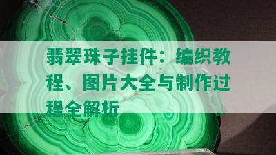 翡翠珠子挂件：编织教程、图片大全与制作过程全解析