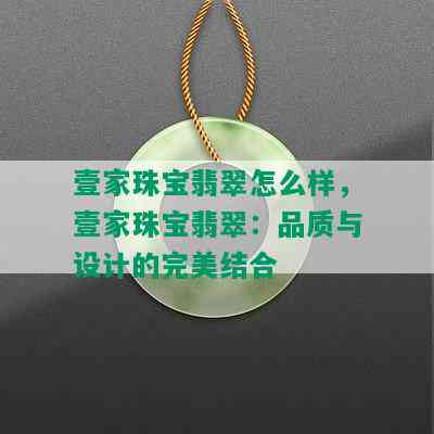 壹家珠宝翡翠怎么样，壹家珠宝翡翠：品质与设计的完美结合