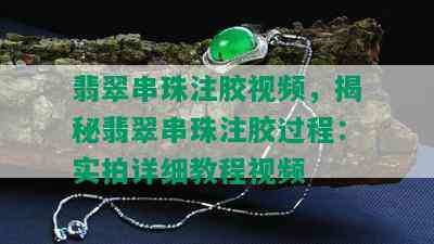 翡翠串珠注胶视频，揭秘翡翠串珠注胶过程：实拍详细教程视频