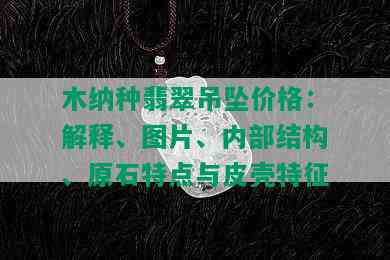 木纳种翡翠吊坠价格：解释、图片、内部结构、原石特点与皮壳特征