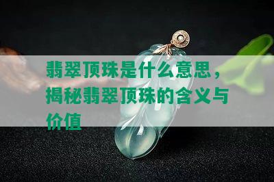 翡翠顶珠是什么意思，揭秘翡翠顶珠的含义与价值