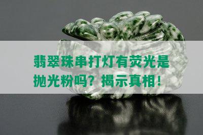 翡翠珠串打灯有荧光是抛光粉吗？揭示真相！