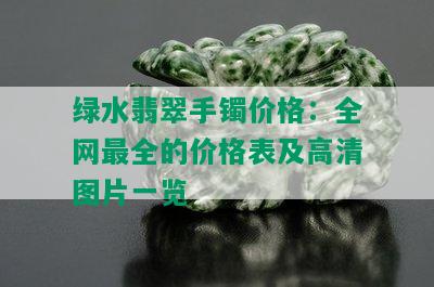 绿水翡翠手镯价格：全网最全的价格表及高清图片一览