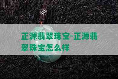 正源翡翠珠宝-正源翡翠珠宝怎么样