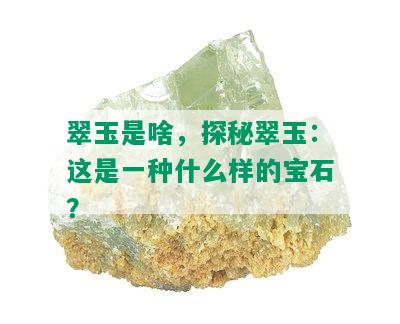 翠玉是啥，探秘翠玉：这是一种什么样的宝石？