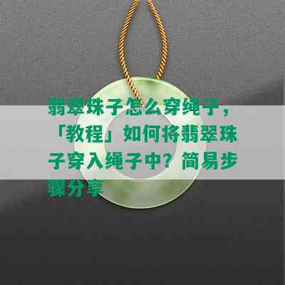 翡翠珠子怎么穿绳子，「教程」如何将翡翠珠子穿入绳子中？简易步骤分享