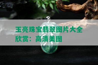 玉亮珠宝翡翠图片大全欣赏：高清美图