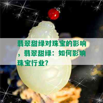 翡翠甜绿对珠宝的影响，翡翠甜绿：如何影响珠宝行业？