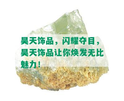 昊天饰品，闪耀夺目，昊天饰品让你焕发无比魅力！