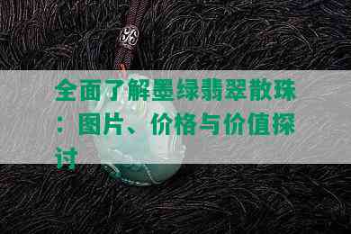 全面了解墨绿翡翠散珠：图片、价格与价值探讨