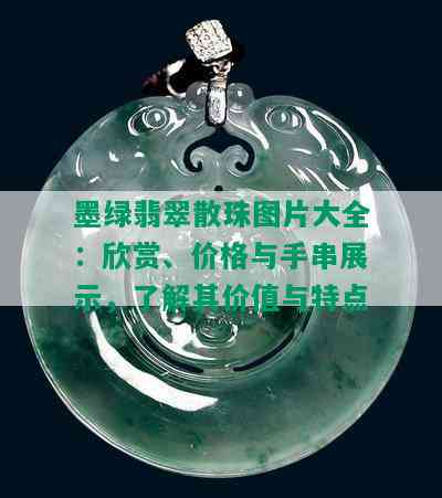 墨绿翡翠散珠图片大全：欣赏、价格与手串展示，了解其价值与特点