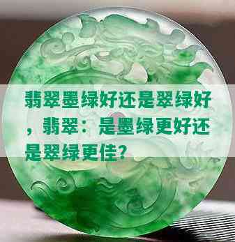 翡翠墨绿好还是翠绿好，翡翠：是墨绿更好还是翠绿更佳？