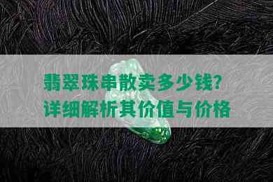 翡翠珠串散卖多少钱？详细解析其价值与价格