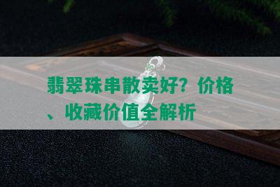 翡翠珠串散卖好？价格、收藏价值全解析