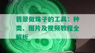 翡翠做珠子的工具：种类、图片及视频教程全解析