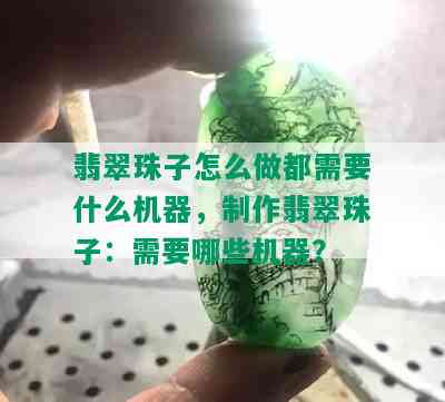 翡翠珠子怎么做都需要什么机器，制作翡翠珠子：需要哪些机器？