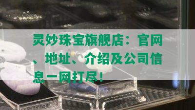 灵妙珠宝旗舰店：官网、地址、介绍及公司信息一网打尽！