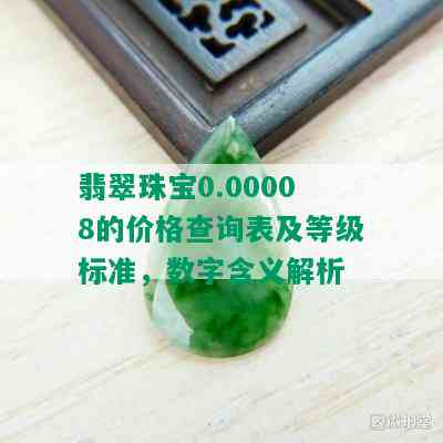 翡翠珠宝0.00008的价格查询表及等级标准，数字含义解析