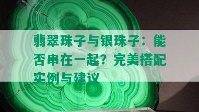 翡翠珠子与银珠子：能否串在一起？完美搭配实例与建议