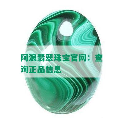 阿浪翡翠珠宝官网：查询正品信息